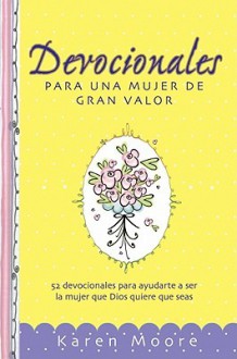 Devocionales Para Una Mujer de Gran Valor: 52 Devocionales Para Ayudarte a Ser La Mujer Que Dios Quiere Que Seas - Karen Moore