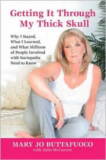 Getting it Through My Thick Skull: Why I Stayed, What I Learned, and What Millions of People Involved With Sociopaths Need to Know - Mary Jo Buttafuoco, Julie McCarron