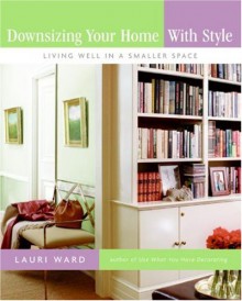 Downsizing Your Home with Style: Living Well In a Smaller Space - Lauri Ward