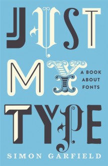 Just My Type: A Book about Fonts - Simon Garfield