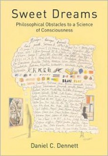 Sweet Dreams: Philosophical Obstacles to a Science of Consciousness - Daniel C. Dennett