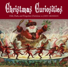 Christmas Curiosities: Odd, Dark, and Forgotten Christmas - John Grossman