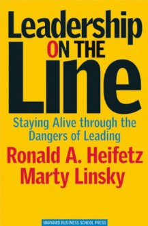 Leadership on the Line: Staying Alive Through the Dangers of Leading - Ronald A. Heifetz, Martin Linsky