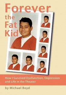 Forever the Fat Kid: How I Survived Dysfunction, Depression and Life in the Theater - Michael Boyd