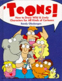 Toons!: How to Draw Wild & Lively Characters for All Kinds of Cartoons - Randy Glasbergen