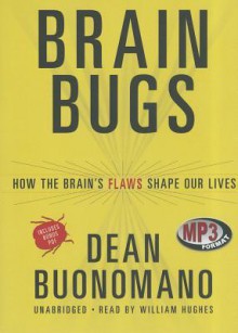 Brain Bugs: How the Brain's Flaws Shape Our Lives - Dean Buonomano