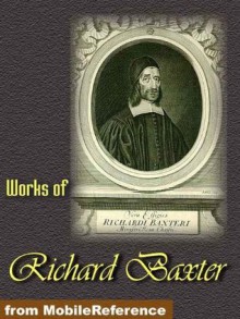 Works of Richard Baxter. A Call to the Unconverted to Turn and Live, The Causes and Danger of Slighting Christ and His Gospel, The Reformed Pastor & The Saints' Everlasting Rest (Mobi Collected Works) - Richard Baxter