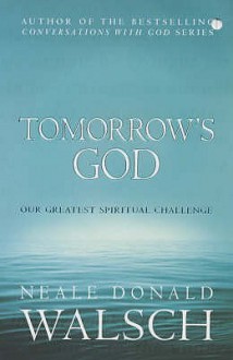 Tomorrow's God: Our Greatest Spiritual Challenge - Neale Donald Walsch