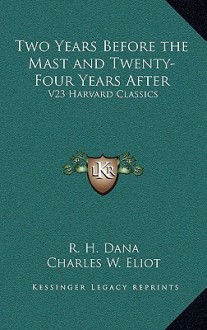 Two Years Before the Mast and Twenty-Four Years After: V23 Harvard Classics - Richard Henry Dana Jr., Charles William Eliot