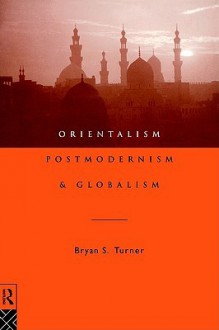 Orientalism, Postmodernism and Globalism - Bryan S. Turner