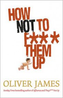 How Not to F*** Them Up - Oliver James