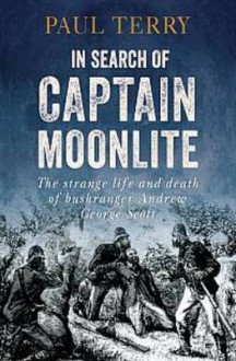 In Search of Captain Moonlite: Bushranger, Conman, Warrior, Lunatic - Paul Terry