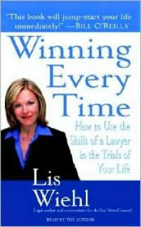 Winning Every Time: How to Use the Skills of a Lawyer in the Trials of Life - Lis Wiehl