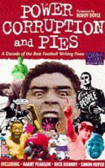 Power, Corruption And Pies: A Decade Of The Best Football Writing From "When Saturday Comes" - Doug Cheeseman, Andy Lyons, Mike Ticher, Roddy Doyle