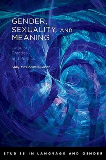 Gender, Sexuality, and Meaning: Linguistic Practice and Politics - Sally McConnell-Ginet