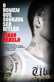 O Homem Que Sonhava Ser Hitler - Tiago Rebelo