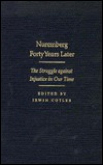 Nuremberg Forty Years Later: The Struggle Against Injustice in Our Time : International Human Rights Conference, November 1987 Papers and Proceeding - International Human Rights Conference (1987 McGill University), Irwin Cotler, McGill University Faculty of Law, Interamicus (Association)