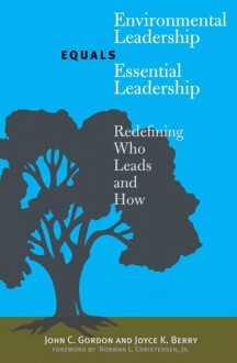 Environmental Leadership Equals Essential Leadership: Redefining Who Leads and How - John C. Gordon, Joyce K. Berry, Norman L. Christensen