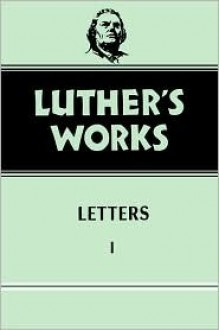 Luther's Works: Letters I - Martin Luther