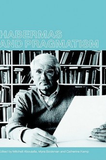 Habermas and Pragmatism - Mitchell Aboulafia, Myra Bookman, Catherine Kemp