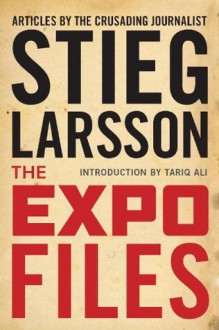 The Expo Files: Articles by the Crusading Journalist - Stieg Larsson, Tariq Ali, Laurie Thompson