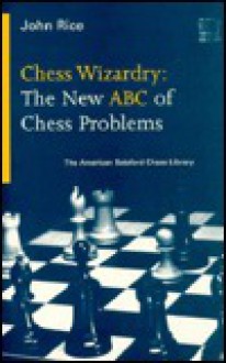 Chess Wizardry: The New Abc Of Chess Problems (American Batsford Chess Library) - John Rice