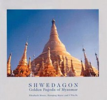 Shwedagon: Golden Pagoda of Myanmar - Elizabeth H. Moore, U Win Pe, Hansjorg Mayer