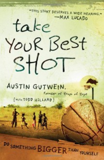 Take Your Best Shot: Do Something Bigger Than Yourself - Austin Gutwein, Todd Hillard