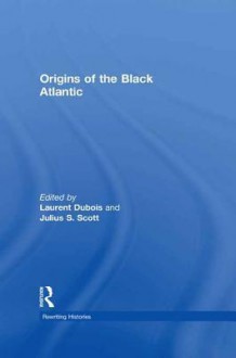 Origins of the Black Atlantic - Laurent Dubois, Julius S Scott