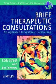 Brief Therapeutic Consultations: An Approach to Systemic Counselling - Eddy Street, Jim Downey