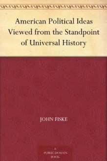 American Political Ideas Viewed from the Standpoint of Universal History - John Fiske