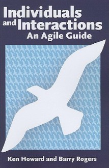 Individuals and Interactions: An Agile Guide - Ken Howard, Barry Rogers