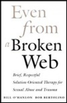 Even from a Broken Web: Brief, Respectful Solution-Oriented Therapy for Sexual Abuse and Trauma - William Hudson O'Hanlon, Bob Bertolino