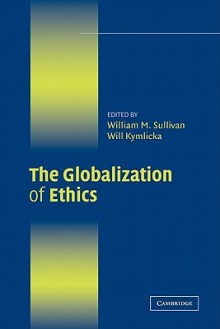 The Globalization of Ethics: Religious and Secular Perspectives - William M. Sullivan, Will Kymlicka