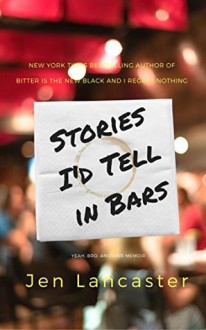 Stories I'd Tell in Bars - Jen Lancaster