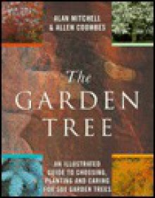 The Garden Tree: An Illustrated Guide to Choosing, Planting and Caring for 500 Garden Trees - Alan Mitchell, Allen J. Coombes, Allen Coombes