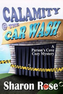 Calamity @ the Carwash: A Parson's Cove Cozy Mystery - Sharon Rose