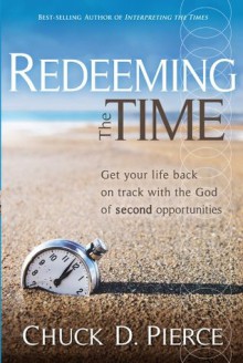 Redeeming The Time: Get Your Life Back on Track with the God of Second Opportunities - Chuck D Pierce