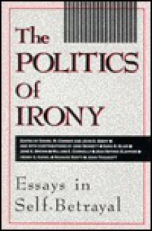 The Politics Of Irony: Essays In Self Betrayal - Daniel W. Conway