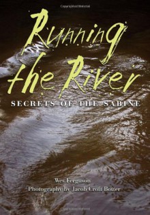 Running the River: Secrets of the Sabine (River Books, Sponsored by The Meadows Center for Water and the Environment, Texa) - Wes Ferguson, Jacob Croft Botter, Andrew Sansom