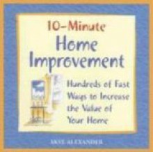 10-Minute Home Improvement: Hundreds of Fast Ways to Increase the Value of Your Home - Skye Alexander