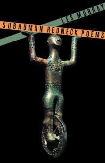 Subhuman Redneck Poems - Les Murray