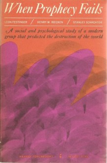 When Prophecy Fails: A Social and Psychological Study of a Modern Group That Predicted the Destruction of the World - Leon Festinger, Henry W. Riecken, Stanley Schachter