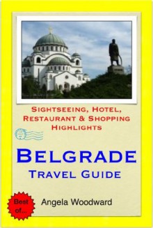 Belgrade, Serbia Travel Guide - Sightseeing, Hotel, Restaurant & Shopping Highlights (Illustrated) - Angela Woodward