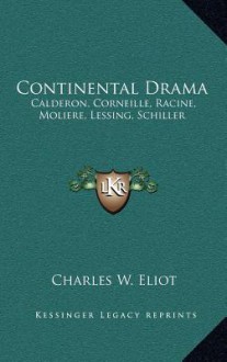 Continental Drama: Calderon, Corneille, Racine, Moliere, Lessing, Schiller - Charles William Eliot