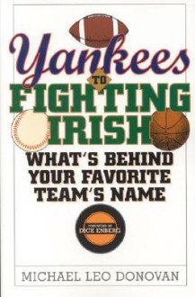 Yankees to Fighting Irish: What's Behind Your Favorite Team's Name - Michael Leo Donovan, Dick Enberg