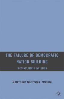 The Failure of Democratic Nation Building: Ideology Meets Evolution - Albert Somit