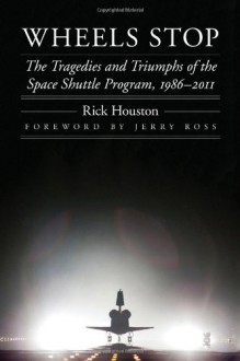 Wheels Stop: The Tragedies and Triumphs of the Space Shuttle Program, 1986-2011 (Outward Odyssey: A People's History of S) - Rick Houston