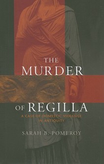 The Murder of Regilla: A Case of Domestic Violence in Antiquity - Sarah B. Pomeroy