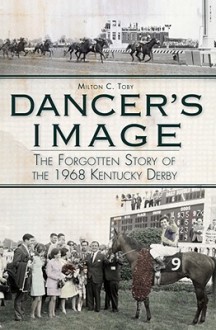 Dancer's Image: The Forgotten Story of the 1968 Kentucky Derby - Milton Toby